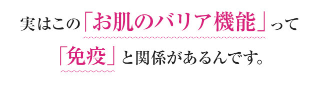 実はこの「お肌のバリア機能」って「免疫」と関係があるんです。