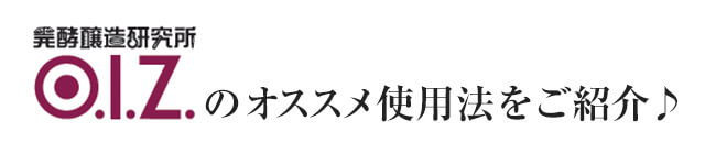 O.I.Zのオススメ使用法をご紹介♪